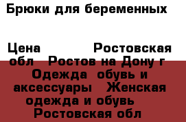 Брюки для беременных  › Цена ­ 1 000 - Ростовская обл., Ростов-на-Дону г. Одежда, обувь и аксессуары » Женская одежда и обувь   . Ростовская обл.